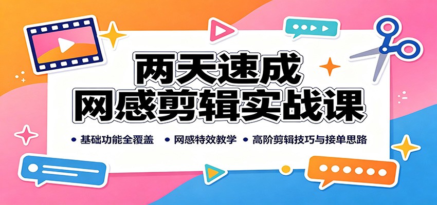 两天速成网感剪辑实战课：基础功能全覆盖，网感特效教学，高阶剪辑技巧与接单思路 - 福创网