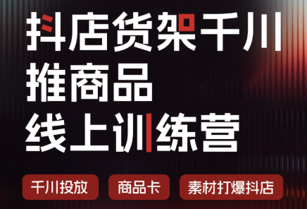 抖店货架千川推商品线上训练营(更新至8月) - 福创网