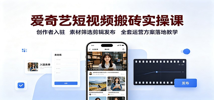 爱奇艺短视频搬砖实操课：创作者入驻，素材筛选剪辑发布，全套运营方案落地教学 - 福创网