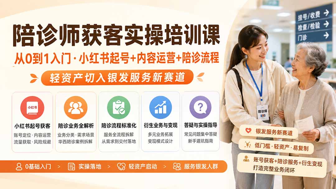 陪诊师获客实操培训课｜从0到1入门·小红书起号+内容运营+陪诊流程，轻资产切入银发服务新赛道 - 福创网