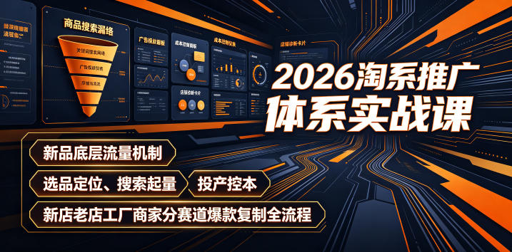 2026淘系推广体系实战课｜新品底层流量机制、选品定位、搜索起量、投产控本、新店老店工厂商家分赛道爆款复制全流程 - 福创网