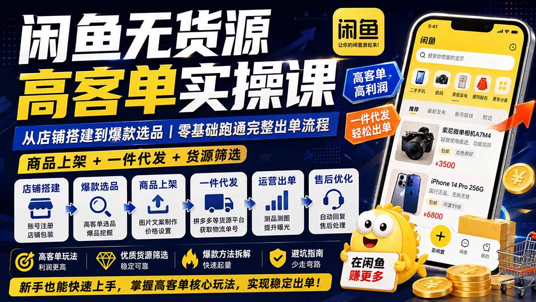 闲鱼无货源高客单实操课：从店铺搭建到爆款选品｜零基础跑通完整出单流程 - 福创网