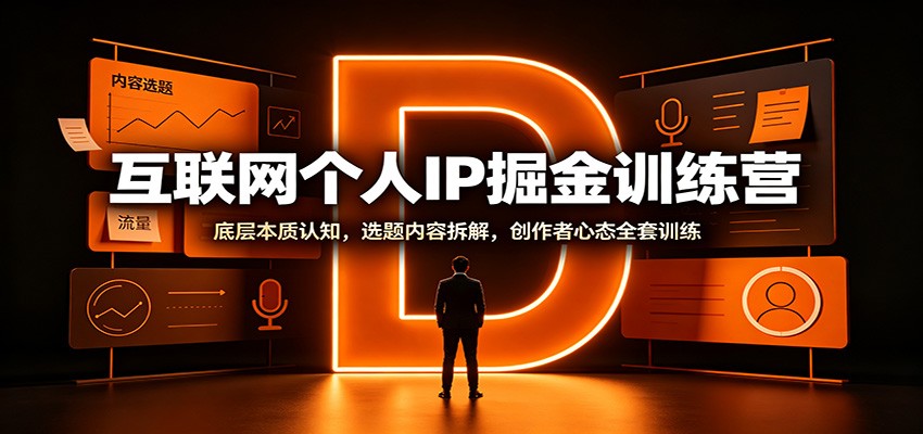 互联网个人IP掘金训练营：底层本质认知，选题内容拆解，创作者心态全套训练 - 福创网