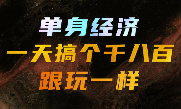 单身经济，拿出执行力一天搞个千八百跟玩一样，普通人随时入局，且长期可做 - 福创网