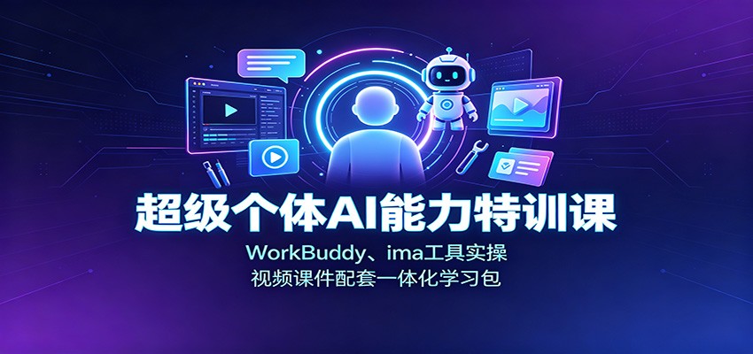 超级个体AI能力特训课：WorkBuddy、ima工具实操，视频课件配套一体化学习包 - 福创网