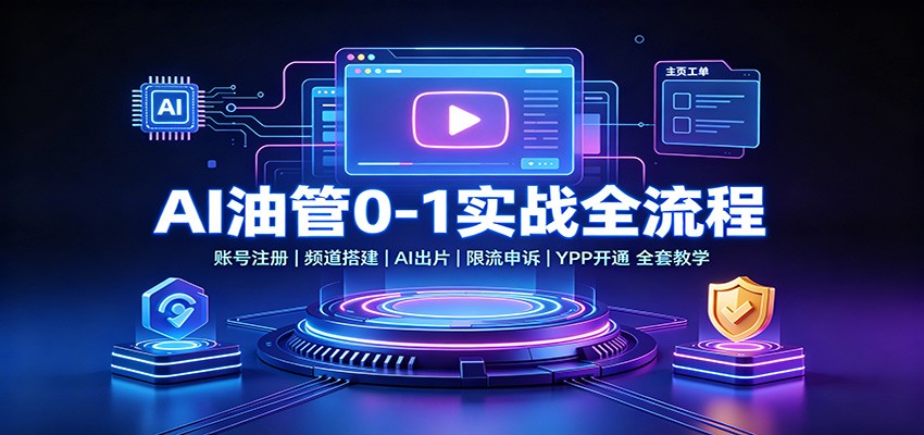AI油管0-1实战全流程，账号注册，频道搭建，AI出片，限流申诉，YPP开通等全套教学 - 福创网