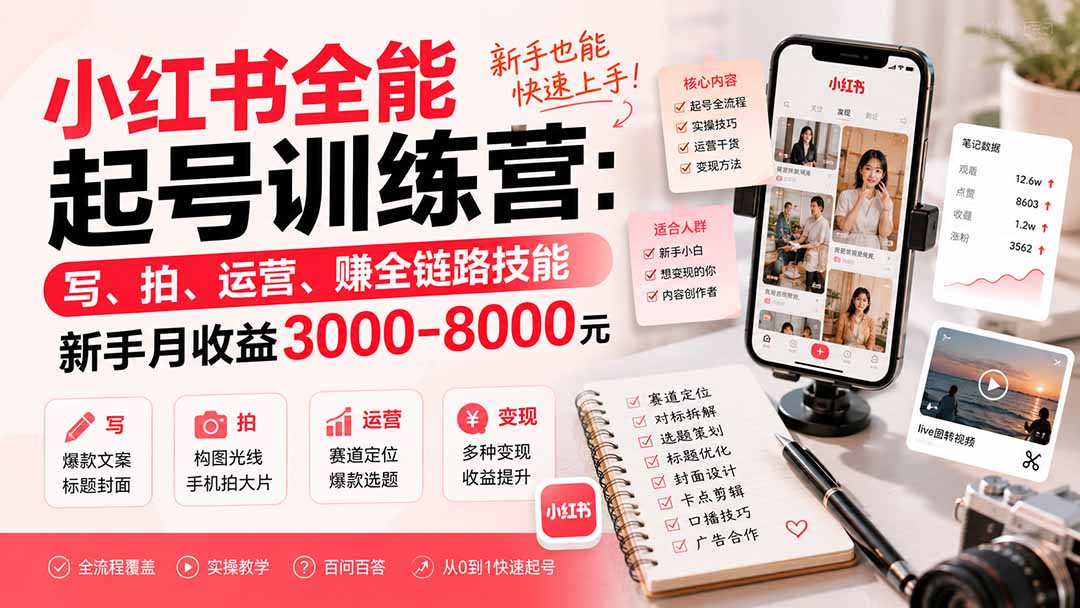 小红书全能起号训练营:写、拍、运营、赚全链路技能,新手月收益3000-8000元 - 福创网