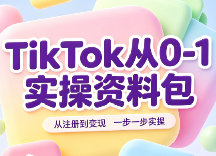TikTok从0-1实操资料包，从注册到变现，一步一步实操教程 - 福创网