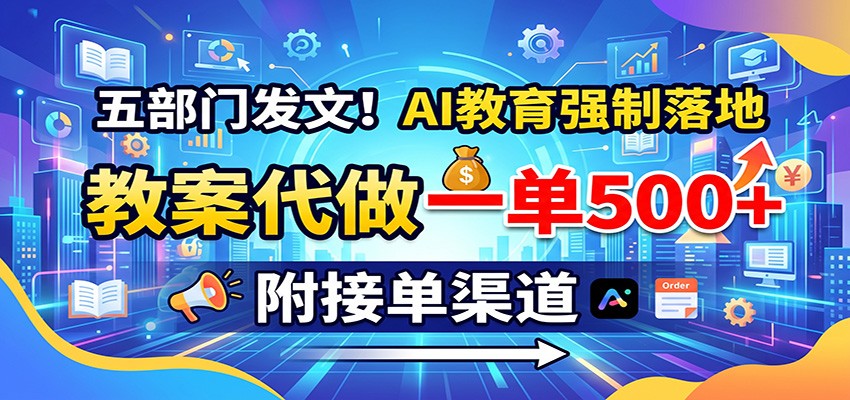 五部门发文!AI教育强制落地,教案代做一单500+,附接单渠道 - 福创网