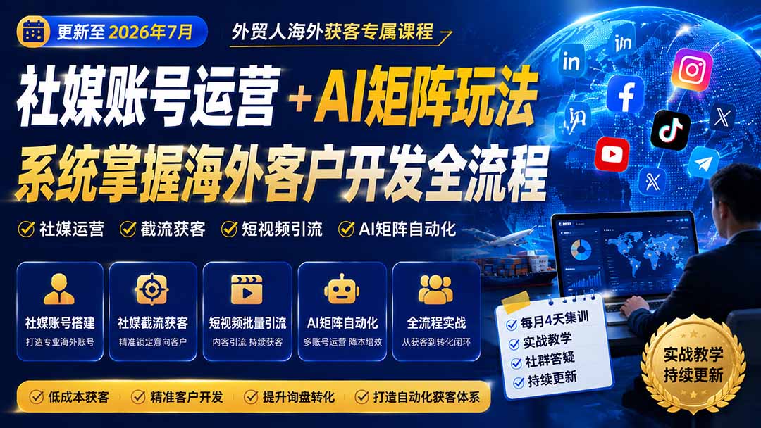 外贸人海外获客专属课程,社媒账号运营+AI矩阵玩法,系统掌握海外客户开发全流程