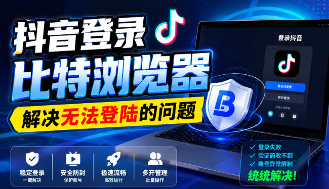 抖音登录比特浏览器，解决无法登陆的问题 - 福创网