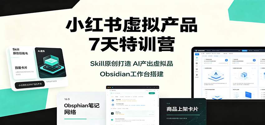 小红书虚拟产品7天特训营：Skill原创打造，AI产出虚拟品，Obsidian工作台搭建 - 福创网