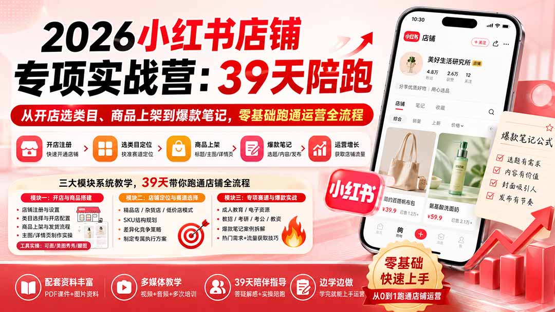2026小红书店铺专项实战营：39天陪跑从开店选类目、商品上架到爆款笔记，零基础跑通运营全流程 - 福创网