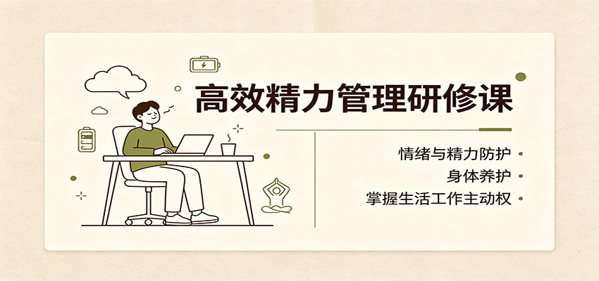 高效精力管理研修课:情绪与精力防护,身体养护,掌握生活工作主动权 - 福创网