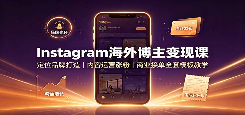 Instagram海外博主变现课：定位品牌打造，内容运营涨粉，商业接单全套模板教学 - 福创网