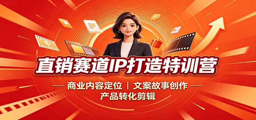 直销赛道IP打造特训营：商业内容定位，文案故事创作，产品转化剪辑 - 福创网