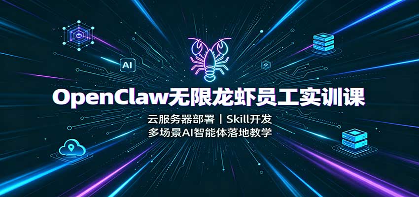 OpenClaw无限龙虾员工实训课：云服务器部署，Skill开发，多场景AI智能体落地教学 - 福创网