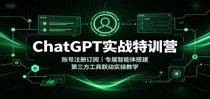 ChatGPT实战特训营：账号注册订阅，专属智能体搭建，第三方工具联动实操教学 - 福创网