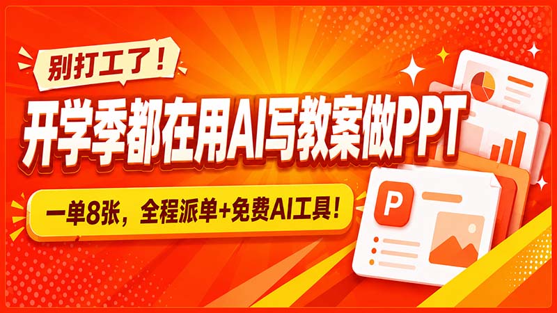 别打工了！开学季都在用AI写教案做PPT，一单8张，全程派单+免费AI工具！ - 福创网