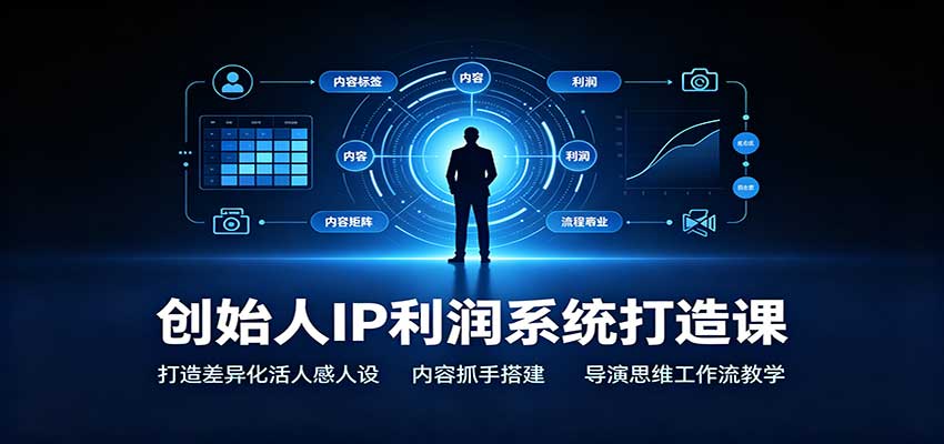 创始人IP利润系统打造课：打造差异化活人感人设，内容抓手搭建，导演思维工作流教学 - 福创网