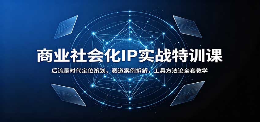 商业社会化IP实战特训课：后流量时代定位策划，赛道案例拆解，工具方法论全套教学 - 福创网