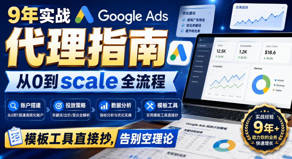 9年实战Google Ads代理指南：从0到scale全流程，模板工具直接抄，告别空理论 - 福创网
