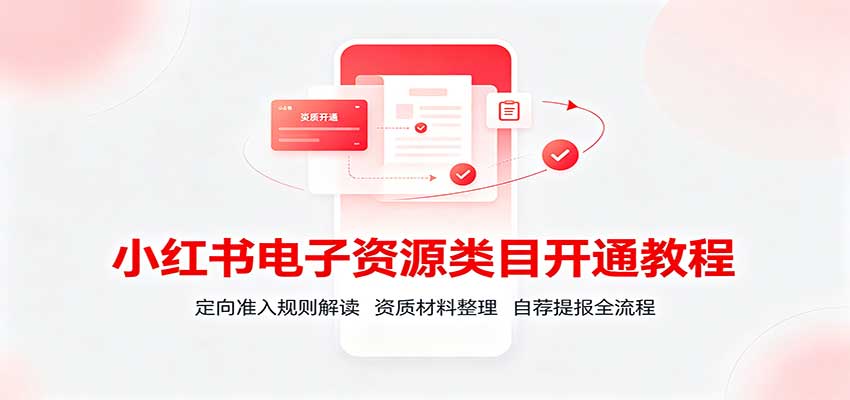 小红书电子资源类目开通教程:定向准入规则解读,资质材料整理,自荐提报全流程 - 福创网