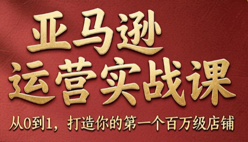 亚马逊运营实战课，从0到1打造你的第一个百万级店铺(更新至8月31日) - 福创网