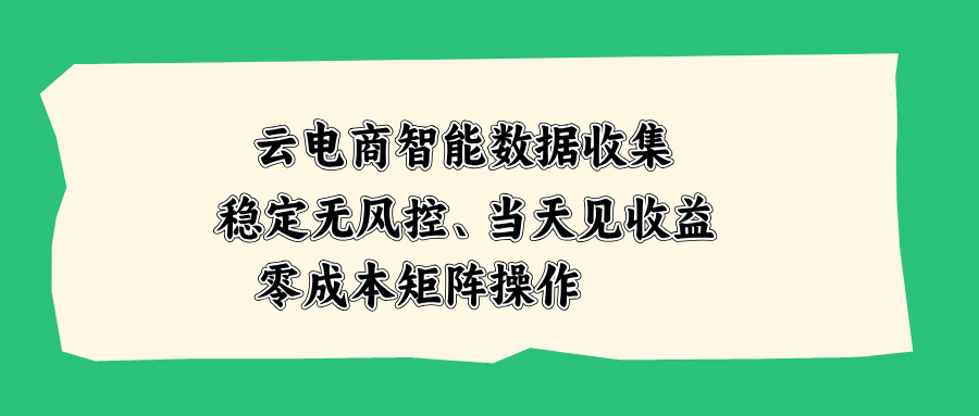 云电商智能数据收集，稳定无风控，当天见收益，零成本矩阵操作 - 福创网