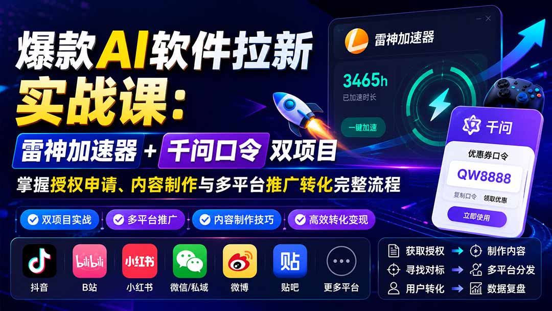 爆款AI软件拉新实战课：雷神加速器+千问口令双项目，掌握授权申请、内容制作与多平台推广转化完整流程 - 福创网