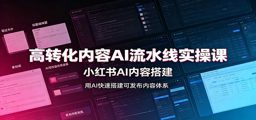 高转化内容AI流水线实操课：小红书AI内容搭建，Skill工具配置，转化内容生产 - 福创网