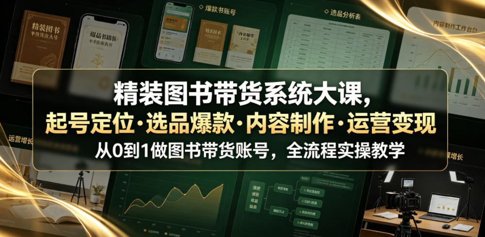 精装图书带货系统大课，起号定位・选品爆款・内容制作・运营变现，从0到1做图书带货账号，全流程实操教学(更新) - 福创网