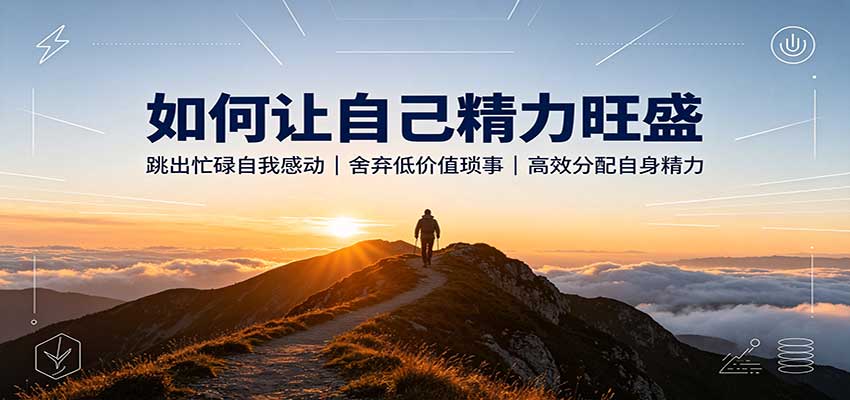 如何让自己精力旺盛：跳出忙碌自我感动，舍弃低价值琐事，高效分配自身精力 - 福创网