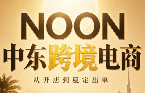 NOON中东跨境电商：从开店到稳定出单(更新2026) - 福创网