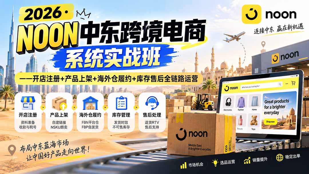 2026·NOON中东跨境电商系统实战班——开店注册+产品上架+海外仓履约+库存售后全链路运营 - 福创网