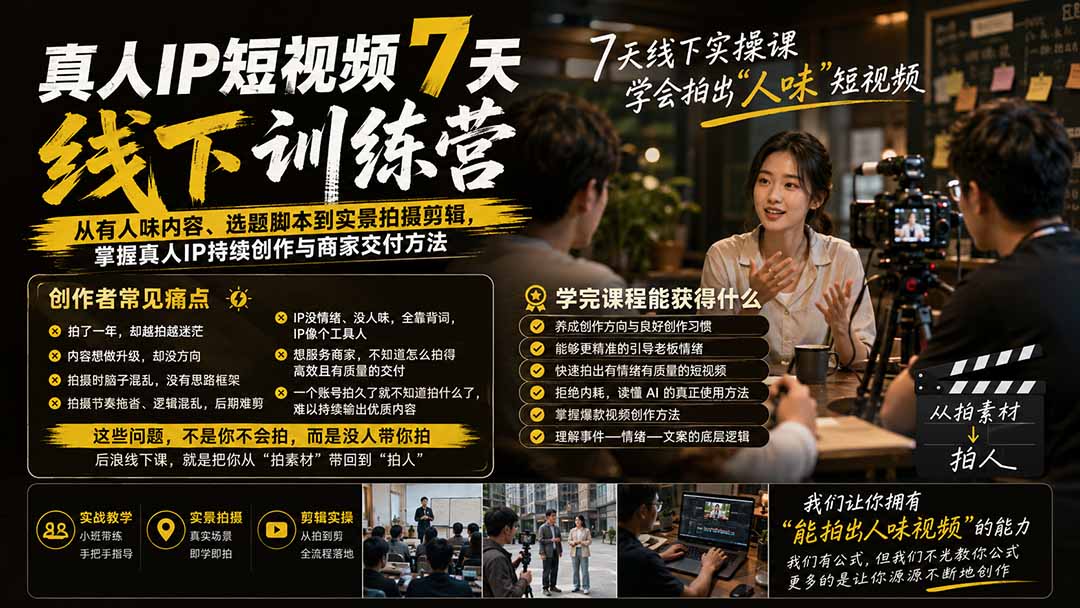 真人IP短视频7天训练营-更新：从有人味内容、选题脚本到实景拍摄剪辑，掌握真人IP持续创作与商家交付方法 - 福创网