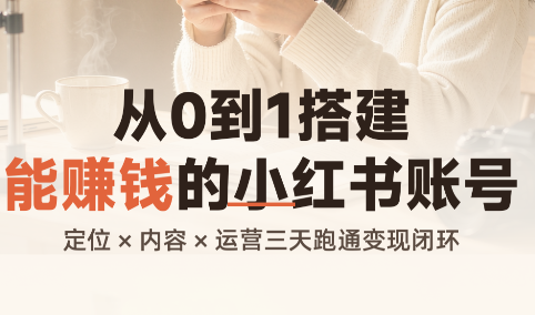 从0到1搭建能赚钱的小红书账号 - 福创网