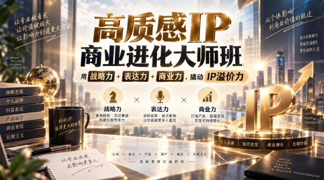 高质感IP商业进化大师班，用战略力+表达力+商业力，撬动IP溢价力 - 福创网