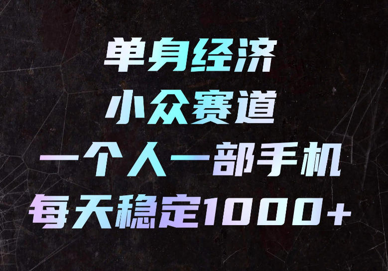 单身经济小众赛道，一个人一部手机，每天稳定1000+，长期可持续的赛道【揭秘】 - 福创网