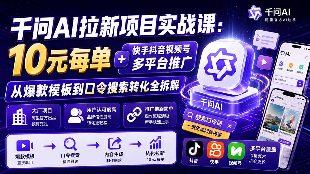 千问AI拉新项目实战课-更新0908：10元每单+快手抖音视频号多平台推广，从爆款模板到口令搜索转化全拆解 - 福创网