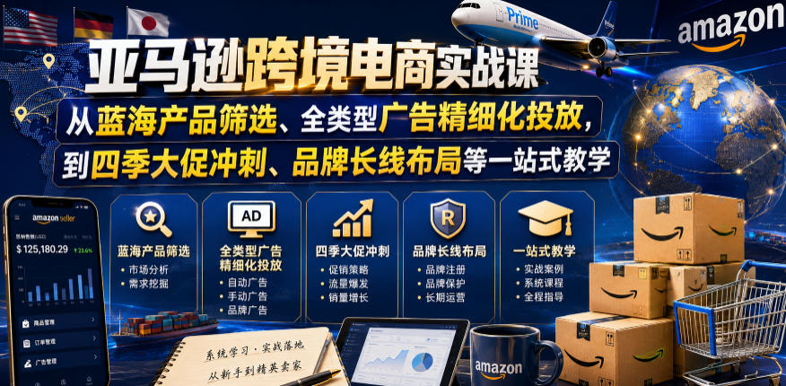 亚马逊跨境电商实战课，从蓝海产品筛选、全类型广告精细化投放，到四季大促冲刺、品牌长线布局等一站式教学(更新0910) - 福创网