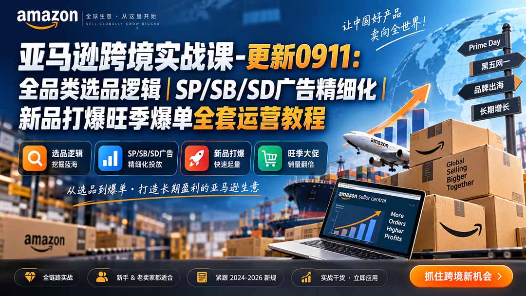 亚马逊跨境实战课-更新0911：全品类选品逻辑｜SP/SB/SD广告精细化｜新品打爆旺季爆单全套运营教程 - 福创网
