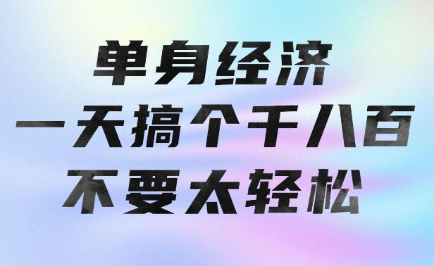 单身经济，拿出执行力一天搞个千八百不要太轻松，长久稳定，越深耕越吃香【揭秘】 - 福创网