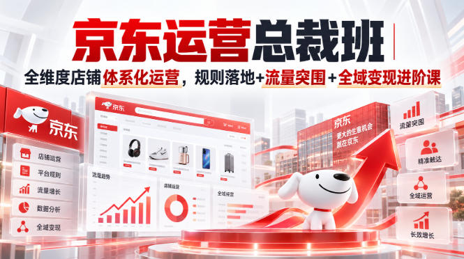 京东运营总裁班｜全维度店铺体系化运营，规则落地+流量突围+全域变现进阶课 - 福创网