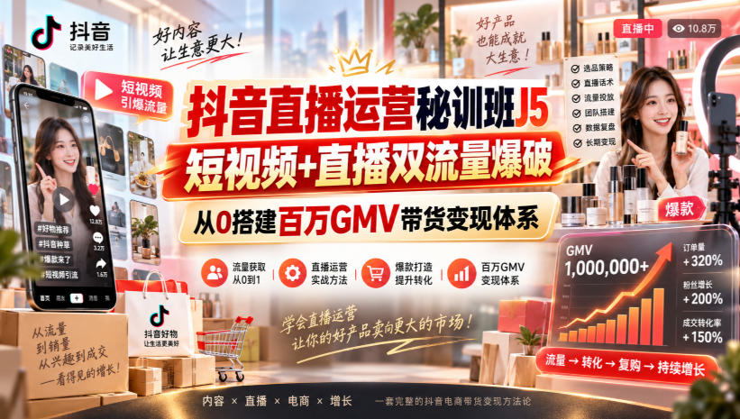 抖音直播运营秘训班J5｜短视频+直播双流量爆破，从0搭建百万GMV带货变现体系 - 福创网