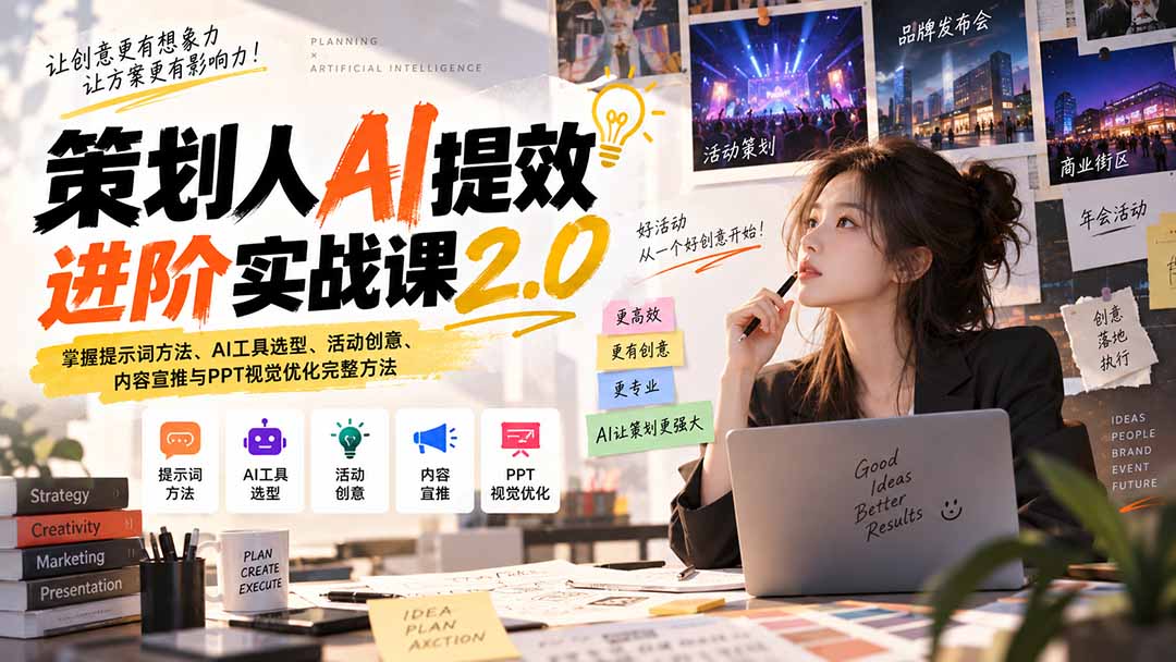 策划人AI提效进阶实战课2.0：掌握提示词方法、AI工具选型、活动创意、内容宣推与PPT视觉优化完整方法 - 福创网