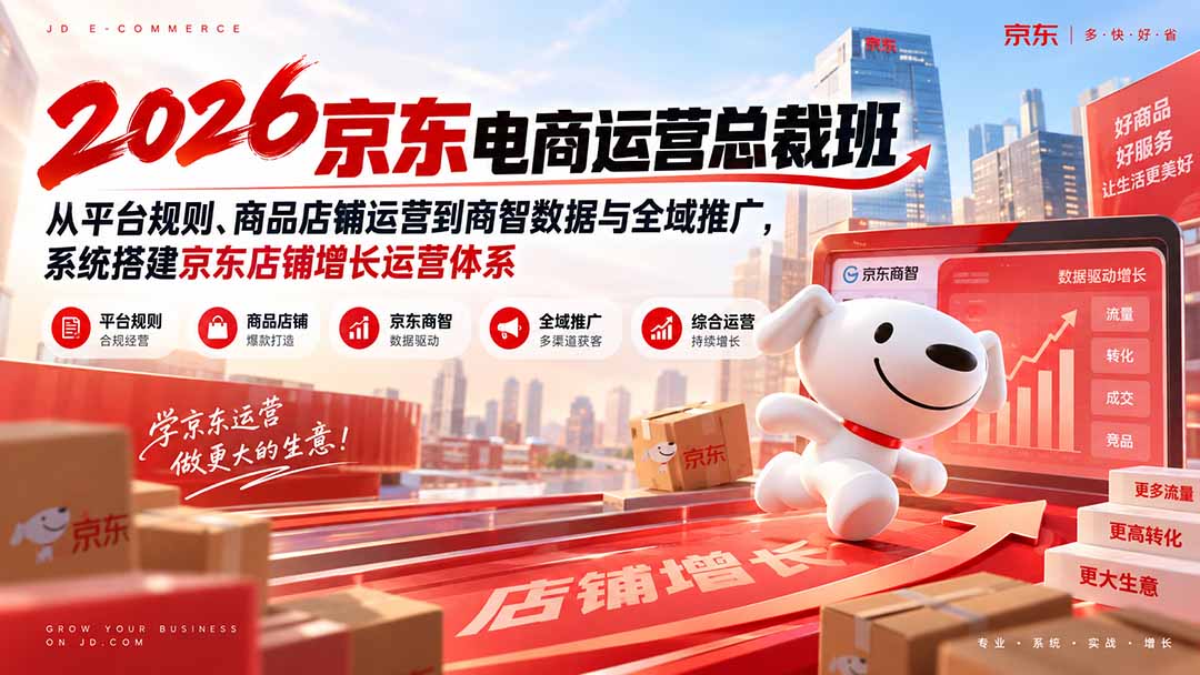2026京东电商运营总裁班：从平台规则、商品店铺运营到商智数据与全域推广，系统搭建京东店铺增长运营体系 - 福创网