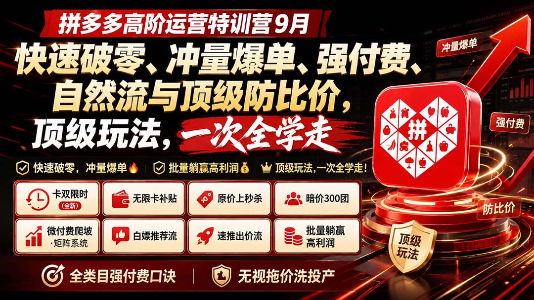 拼多多高阶运营特训营9月：快速破零、冲量爆单、强付费、自然流与顶级防比价， 顶级玩法，一次全学走 - 福创网