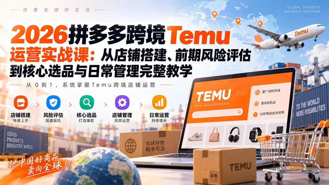 2026拼多多跨境Temu运营实战课：从店铺搭建、前期风险评估到核心选品与日常管理完整教学 - 福创网