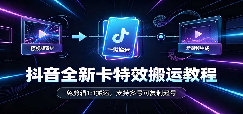 抖音全新卡特效搬运教程：免剪辑1:1搬运，支持多号可复制起号 - 福创网